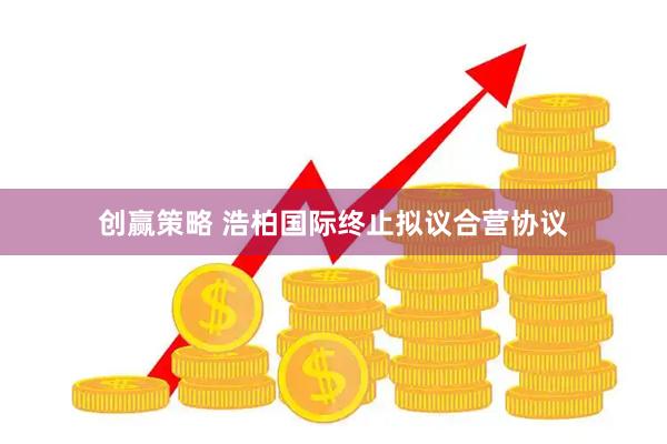 创赢策略 浩柏国际终止拟议合营协议