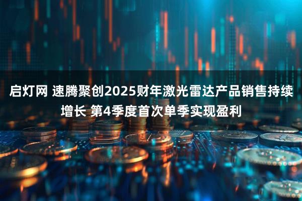 启灯网 速腾聚创2025财年激光雷达产品销售持续增长 第4季度首次单季实现盈利