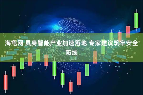 海龟网 具身智能产业加速落地 专家建议筑牢安全防线