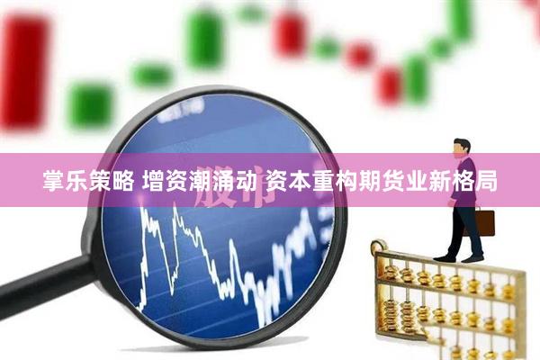 掌乐策略 增资潮涌动 资本重构期货业新格局
