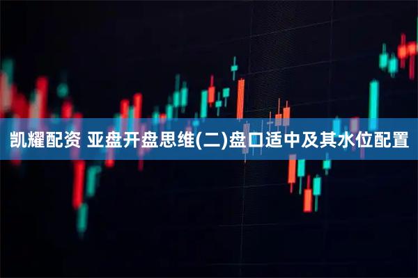 凯耀配资 亚盘开盘思维(二)盘口适中及其水位配置