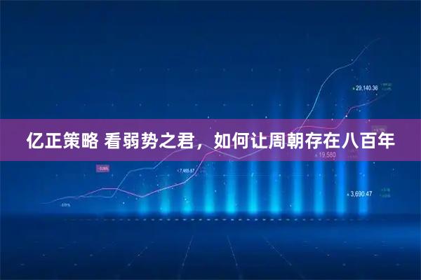 亿正策略 看弱势之君，如何让周朝存在八百年