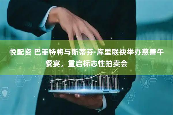悦配资 巴菲特将与斯蒂芬·库里联袂举办慈善午餐宴，重启标志性拍卖会