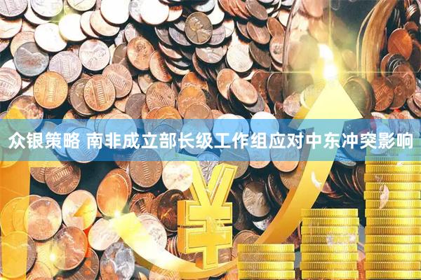 众银策略 南非成立部长级工作组应对中东冲突影响
