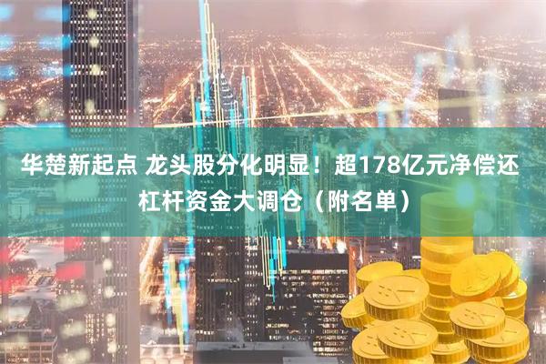 华楚新起点 龙头股分化明显!超178亿元净偿还 杠杆资金大调仓(附名单)