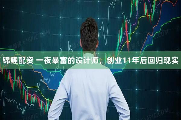 锦鲤配资 一夜暴富的设计师，创业11年后回归现实