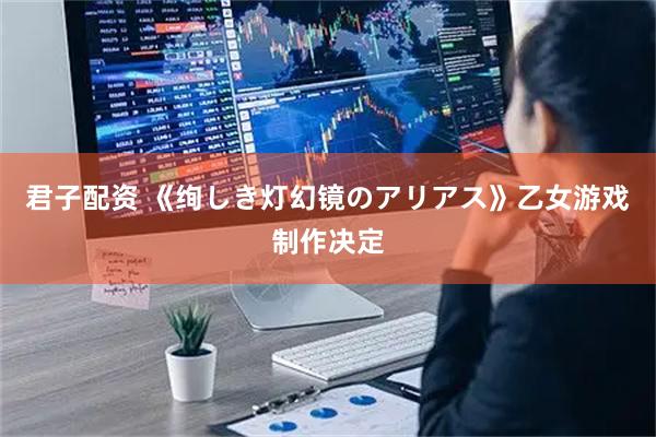 君子配资 《绚しき灯幻镜のアリアス》乙女游戏制作决定