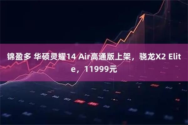 锦盈多 华硕灵耀14 Air高通版上架，骁龙X2 Elite，11999元