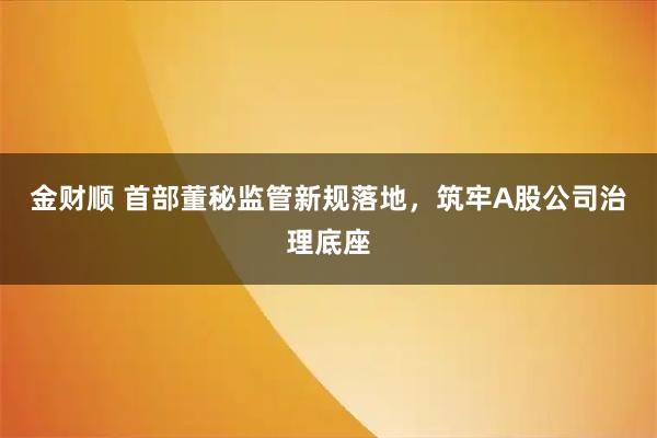 金财顺 首部董秘监管新规落地，筑牢A股公司治理底座