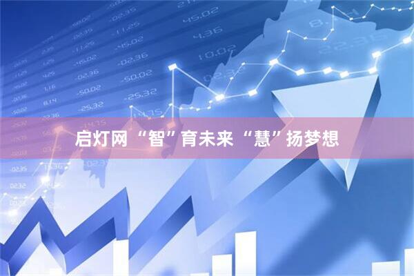 启灯网 “智”育未来 “慧”扬梦想