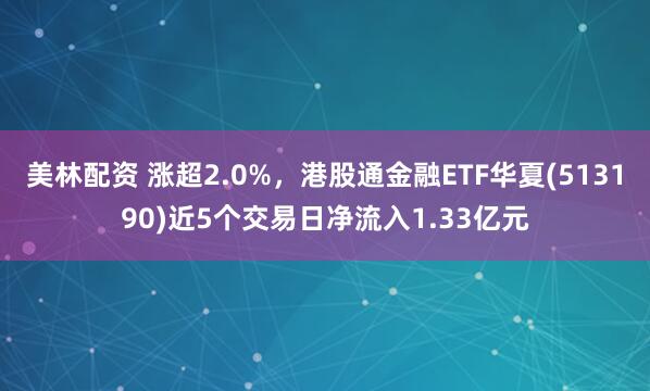 美林配资 涨超2.0%，港股通金融ETF华夏(513190)近5个交易日净流入1.33亿元