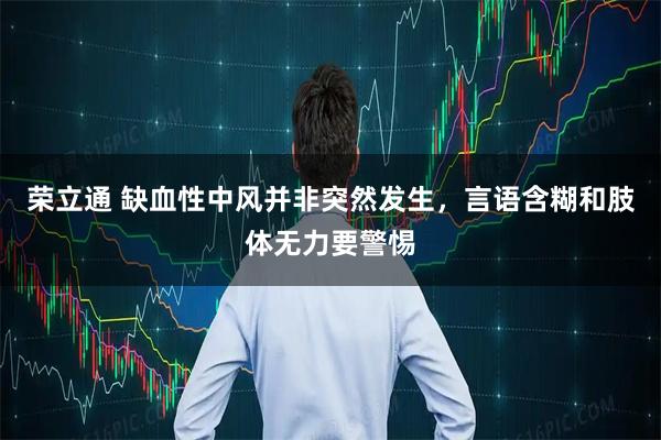 荣立通 缺血性中风并非突然发生，言语含糊和肢体无力要警惕