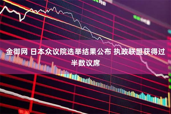 金御网 日本众议院选举结果公布 执政联盟获得过半数议席
