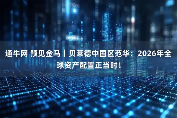 通牛网 预见金马｜贝莱德中国区范华：2026年全球资产配置正当时！