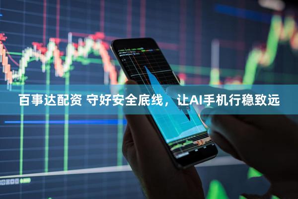 百事达配资 守好安全底线，让AI手机行稳致远