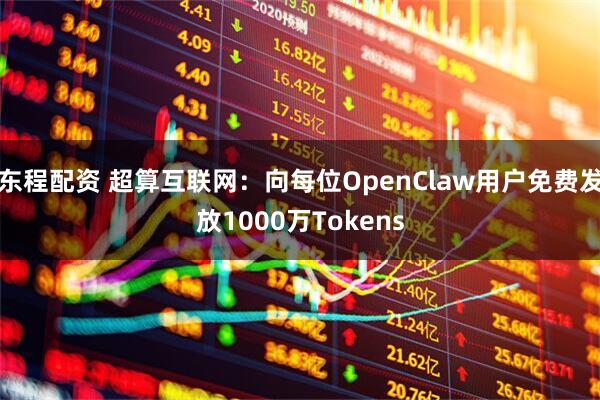 东程配资 超算互联网：向每位OpenClaw用户免费发放1000万Tokens