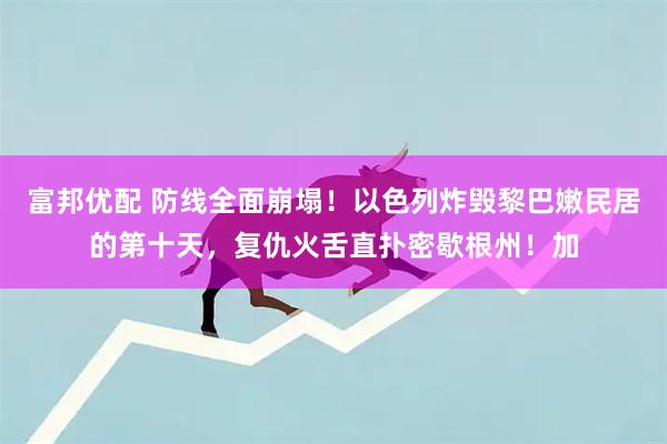 富邦优配 防线全面崩塌！以色列炸毁黎巴嫩民居的第十天，复仇火舌直扑密歇根州！加