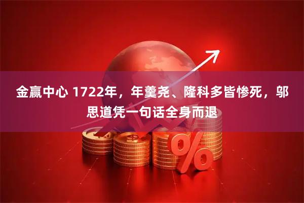 金赢中心 1722年，年羹尧、隆科多皆惨死，邬思道凭一句话全身而退