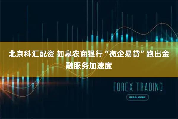 北京科汇配资 如皋农商银行“微企易贷”跑出金融服务加速度