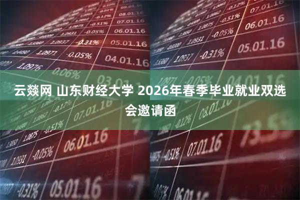 云燚网 山东财经大学 2026年春季毕业就业双选会邀请函