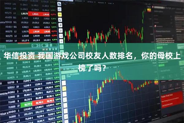 华信投资 我国游戏公司校友人数排名，你的母校上榜了吗？