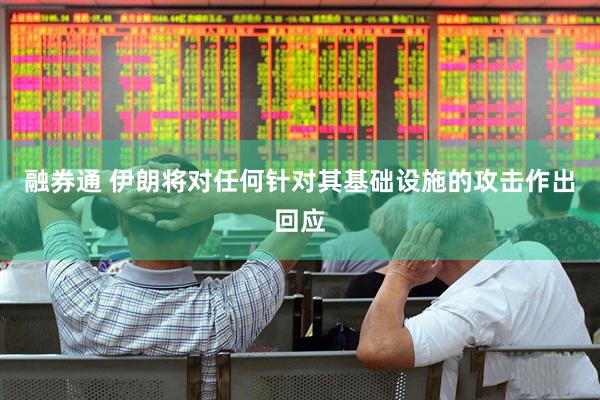 融券通 伊朗将对任何针对其基础设施的攻击作出回应