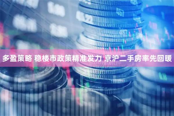 多盈策略 稳楼市政策精准发力 京沪二手房率先回暖