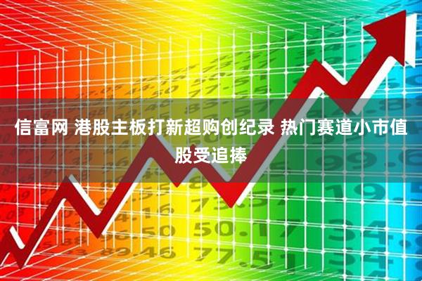信富网 港股主板打新超购创纪录 热门赛道小市值股受追捧
