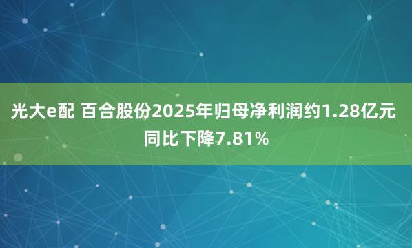 光大e配 百合股份2025年归母净利润约1.28亿元 同比下降7.81%