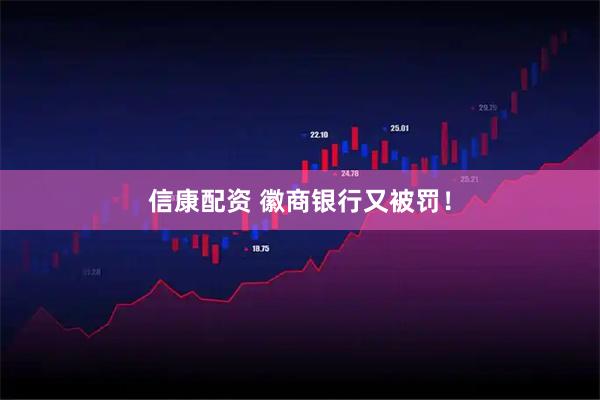 信康配资 徽商银行又被罚！