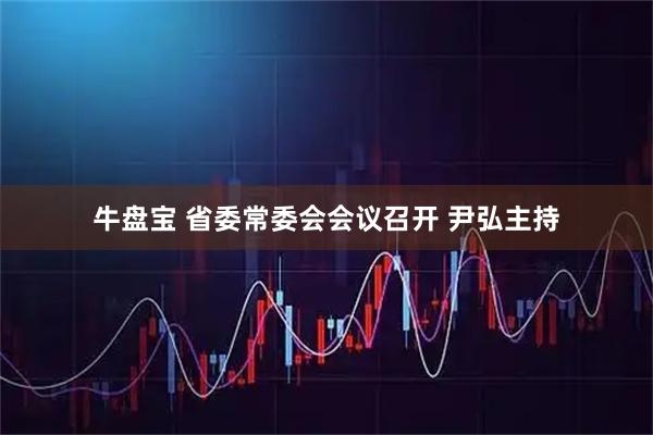 牛盘宝 省委常委会会议召开 尹弘主持
