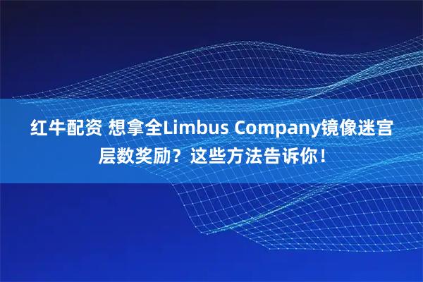红牛配资 想拿全Limbus Company镜像迷宫层数奖励？这些方法告诉你！