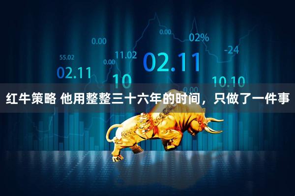 红牛策略 他用整整三十六年的时间，只做了一件事