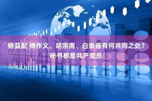 稳益配 傅作义、胡宗南、白崇禧有何共同之处？秘书都是共产党员