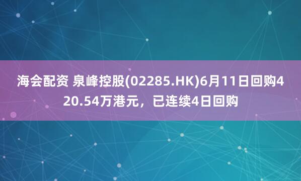 海会配资 泉峰控股(02285.HK)6月11日回购420.54万港元，已连续4日回购
