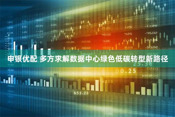申银优配 多方求解数据中心绿色低碳转型新路径