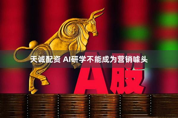 天诚配资 AI研学不能成为营销噱头