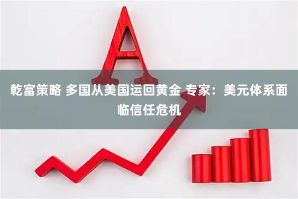 乾富策略 多国从美国运回黄金 专家：美元体系面临信任危机
